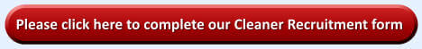Please click here to complete our Cleaner Recruitment form