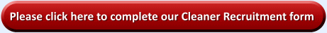 Please click here to complete our Cleaner Recruitment form
